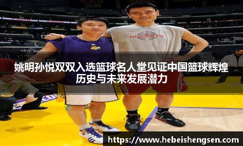 姚明孙悦双双入选篮球名人堂见证中国篮球辉煌历史与未来发展潜力
