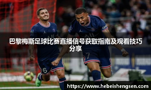 巴黎梅斯足球比赛直播信号获取指南及观看技巧分享